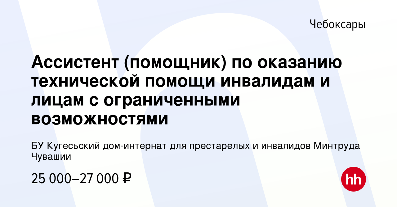 Вакансия Ассистент (помощник) по оказанию технической помощи инвалидам и  лицам с ограниченными возможностями в Чебоксарах, работа в компании БУ  Кугесьский дом-интернат для престарелых и инвалидов Минтруда Чувашии  (вакансия в архиве c 12