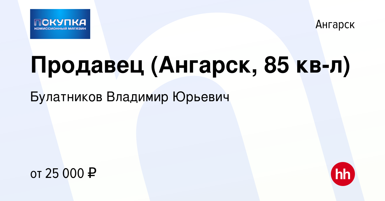 Вакансия Продавец (Ангарск, 85 кв-л) в Ангарске, работа в компании  Булатников Владимир Юрьевич (вакансия в архиве c 27 декабря 2022)