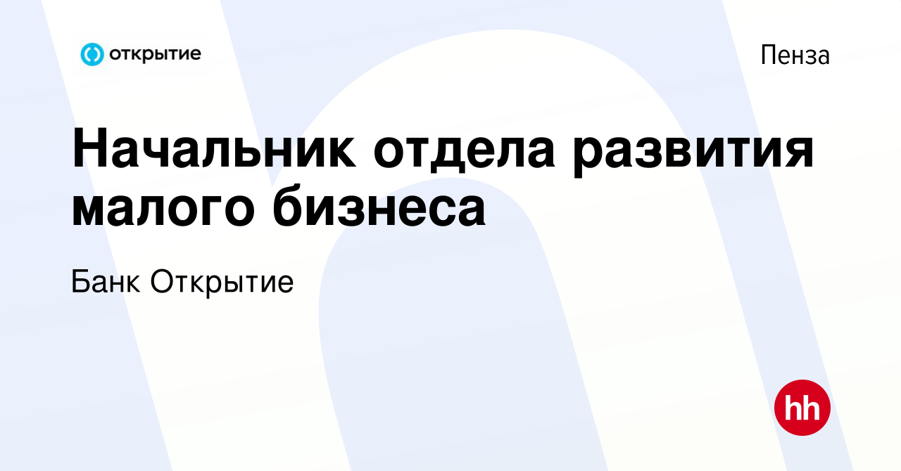 Вакансия Начальник отдела развития малого бизнеса в Пензе, работа в  компании Банк Открытие (вакансия в архиве c 26 мая 2022)