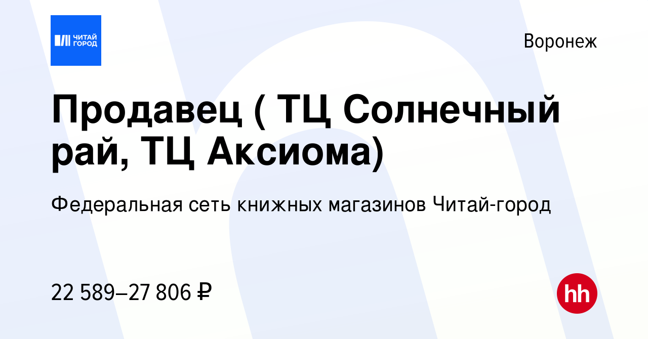 Вакансия Продавец ( ТЦ Солнечный рай, ТЦ Аксиома) в Воронеже, работа в  компании Федеральная сеть книжных магазинов Читай-город (вакансия в архиве  c 21 июня 2022)