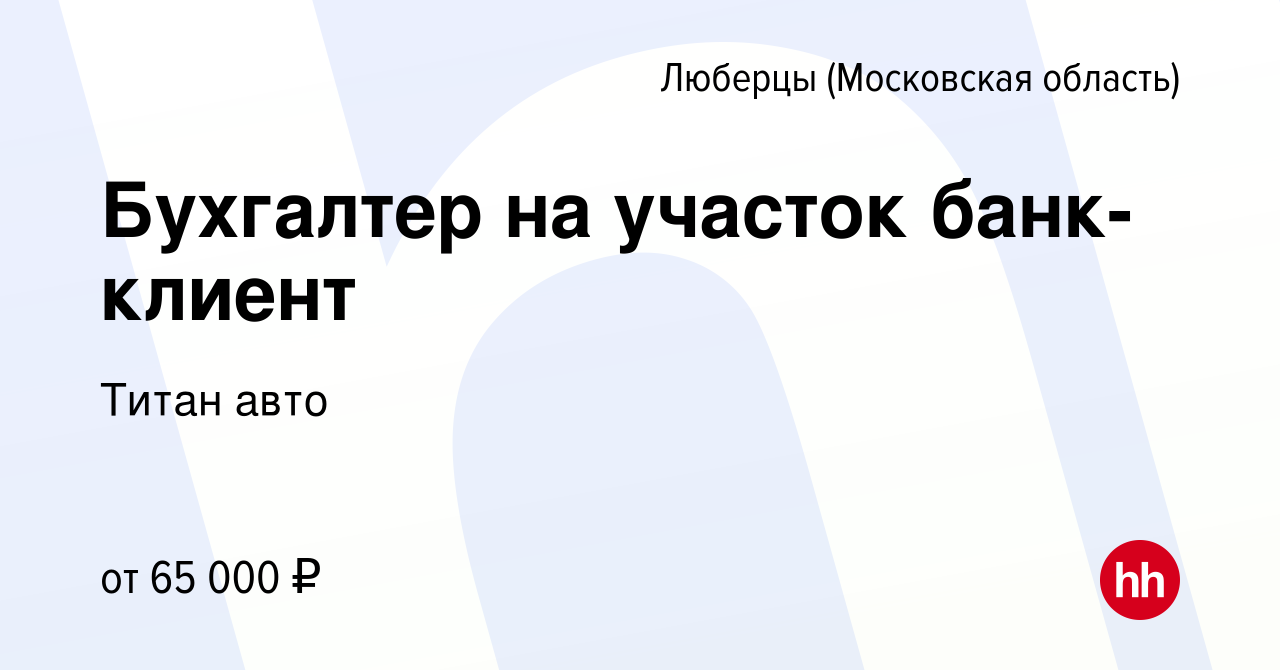 Вакансия Бухгалтер на участок банк-клиент в Люберцах, работа в компании Титан  авто (вакансия в архиве c 12 мая 2022)