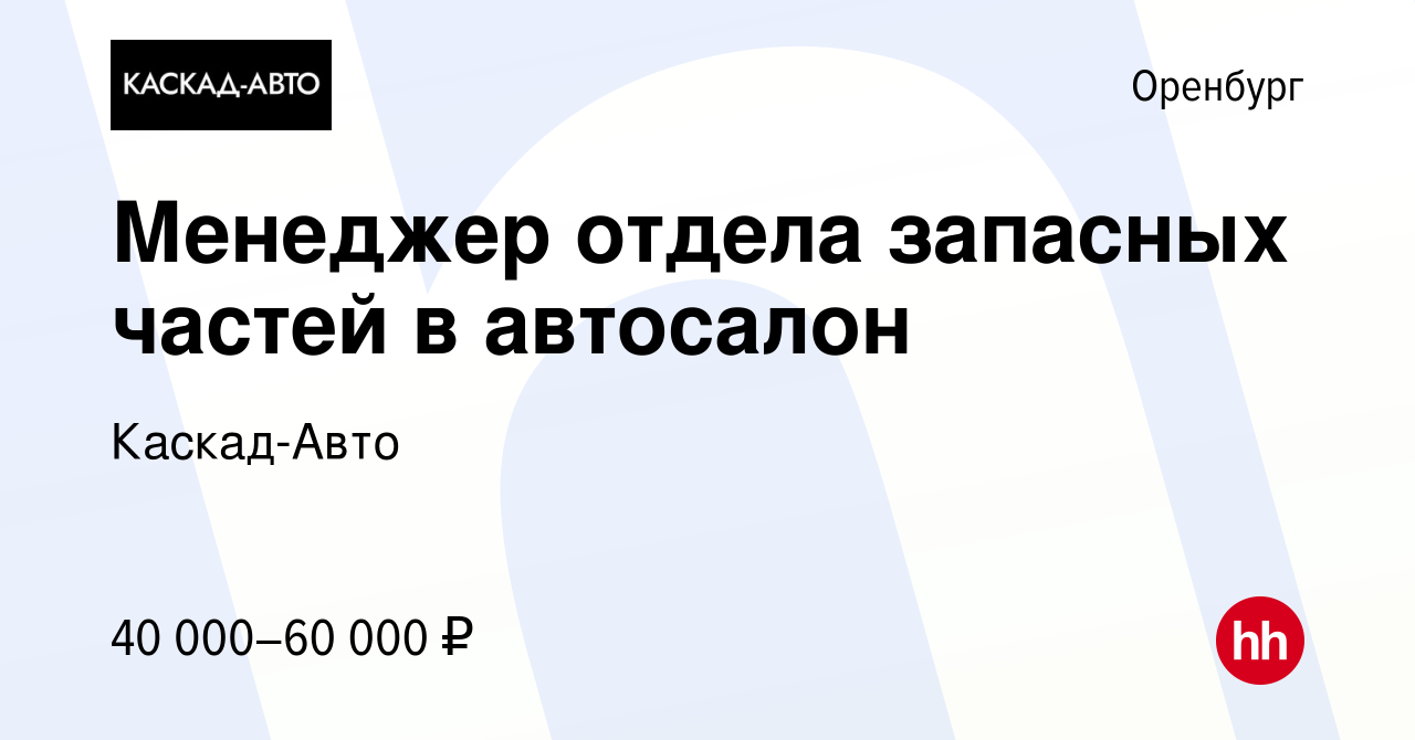 Вакансия Менеджер отдела запасных частей в автосалон в Оренбурге, работа в  компании Каскад-Авто (вакансия в архиве c 7 июля 2022)