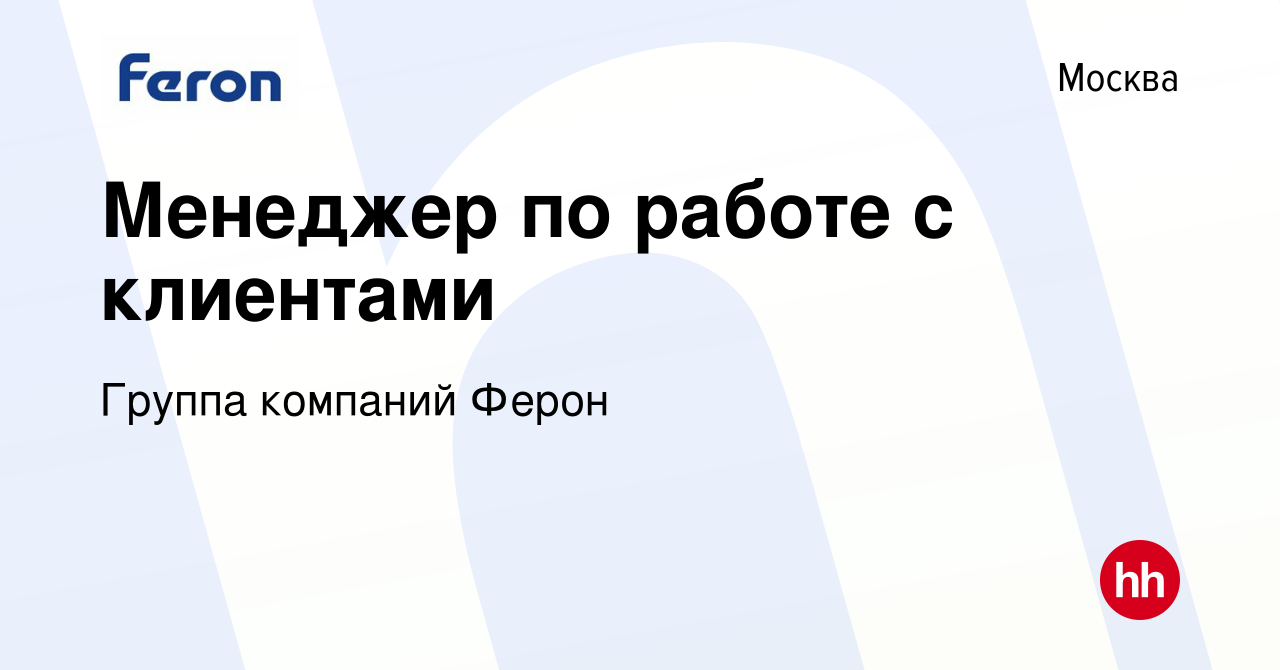 Вакансия Менеджер по работе с клиентами в Москве, работа в компании Группа  компаний Ферон (вакансия в архиве c 12 мая 2022)