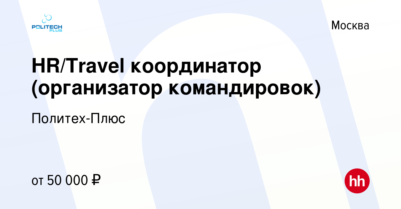 Вакансия HR/Travel координатор (организатор командировок) в Москве, работа  в компании Политех-Плюс (вакансия в архиве c 13 мая 2022)