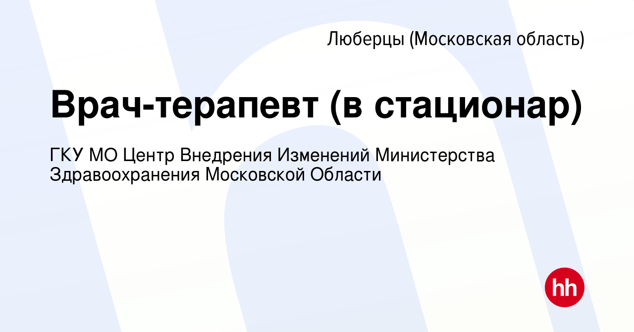 Вакансия Врач-терапевт (в стационар) в Люберцах, работа в компании ГКУ МО  Центр Внедрения Изменений Министерства Здравоохранения Московской Области  (вакансия в архиве c 12 мая 2022)