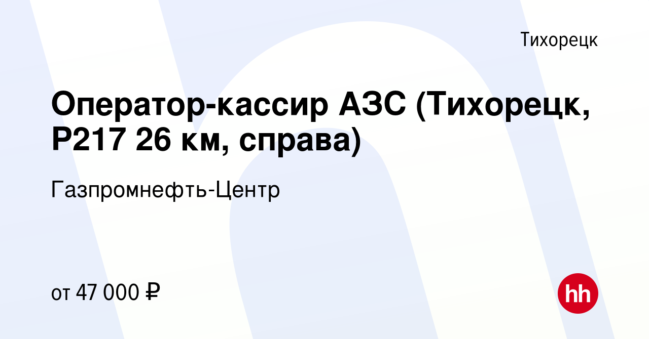 Вакансия Оператор-кассир АЗС (Тихорецк, Р217 26 км, справа) в Тихорецке,  работа в компании Гaзпромнефть-Центр (вакансия в архиве c 17 сентября 2022)