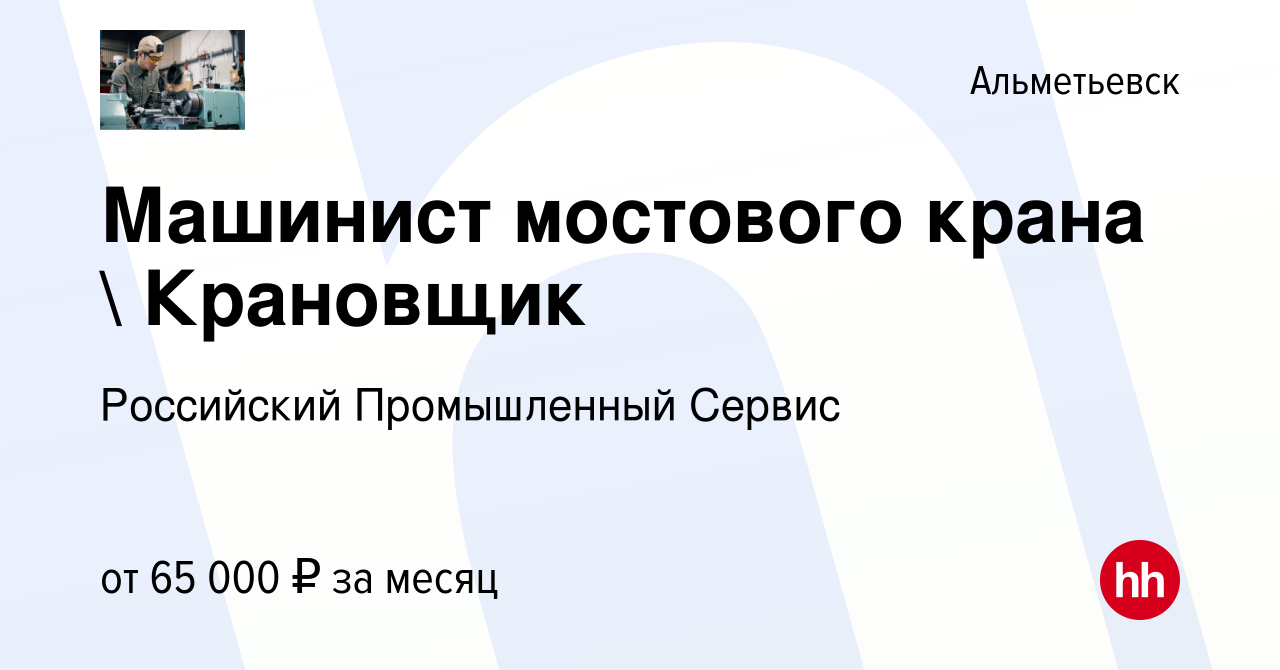 Вакансия Машинист мостового крана  Крановщик в Альметьевске, работа в  компании Российский Промышленный Сервис (вакансия в архиве c 13 мая 2022)