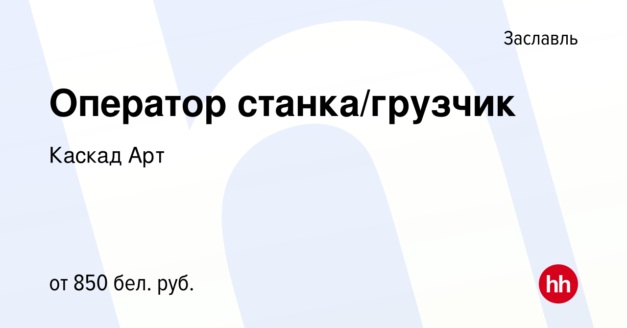 Вакансия Оператор станка/грузчик в Заславле, работа в компании Каскад Арт  (вакансия в архиве c 13 мая 2022)