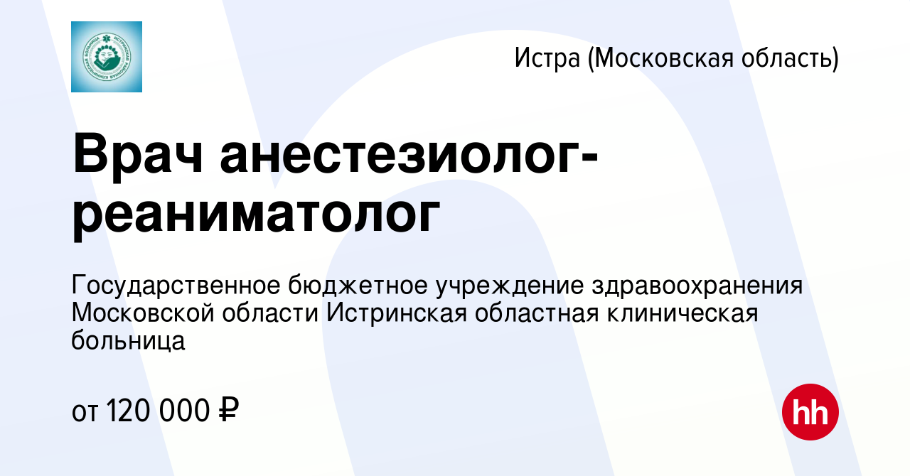 Вакансия Врач анестезиолог-реаниматолог в Истре, работа в компании  Государственное бюджетное учреждение здравоохранения Московской области  Истринская областная клиническая больница (вакансия в архиве c 13 мая 2022)