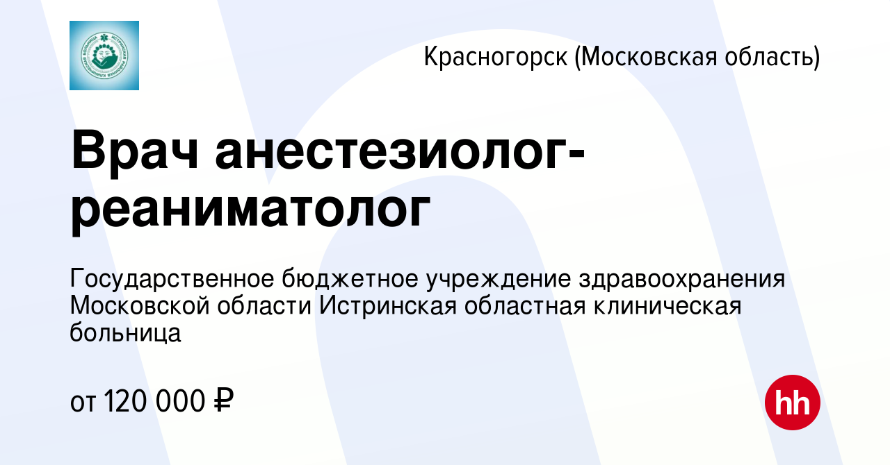 Вакансия Врач анестезиолог-реаниматолог в Красногорске, работа в компании  Государственное бюджетное учреждение здравоохранения Московской области  Истринская областная клиническая больница (вакансия в архиве c 13 мая 2022)