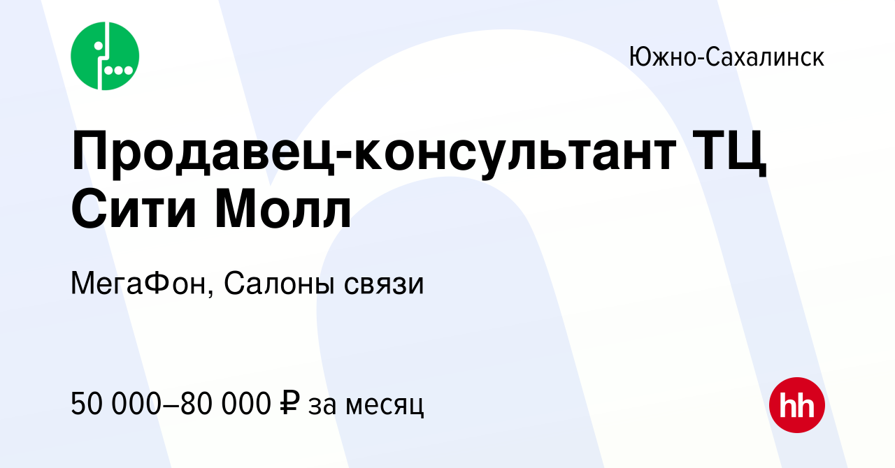 Вакансия Продавец-консультант ТЦ Сити Молл в Южно-Сахалинске, работа в  компании МегаФон, Салоны связи (вакансия в архиве c 16 января 2024)