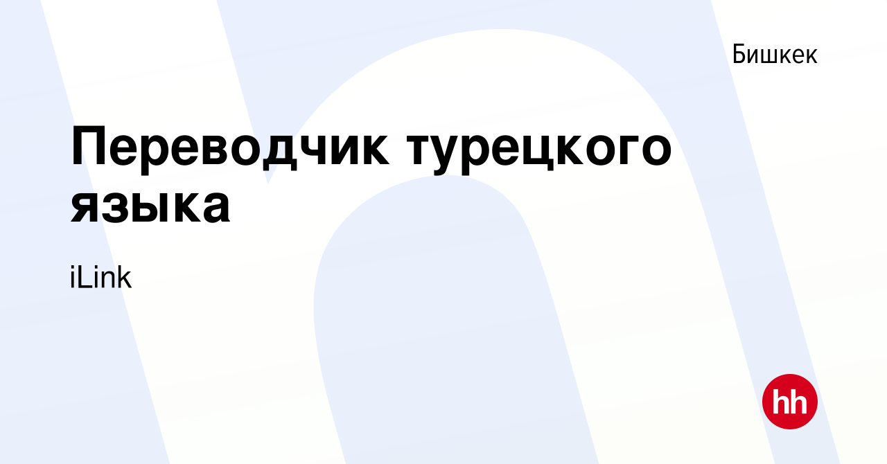 Вакансия Переводчик турецкого языка в Бишкеке, работа в компании iLink  (вакансия в архиве c 14 мая 2022)