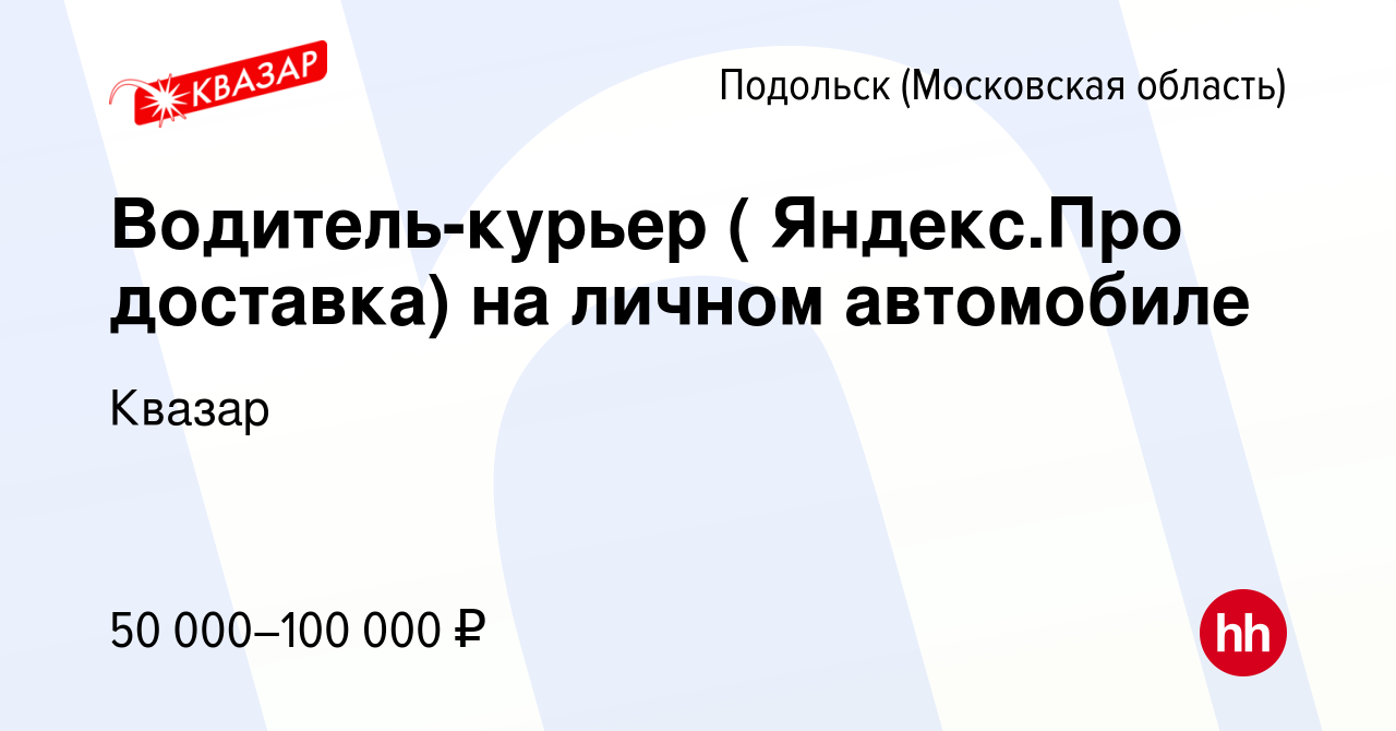 Вакансия Водитель-курьер ( Яндекс.Про доставка) на личном автомобиле в  Подольске (Московская область), работа в компании Квазар (вакансия в архиве  c 14 мая 2022)