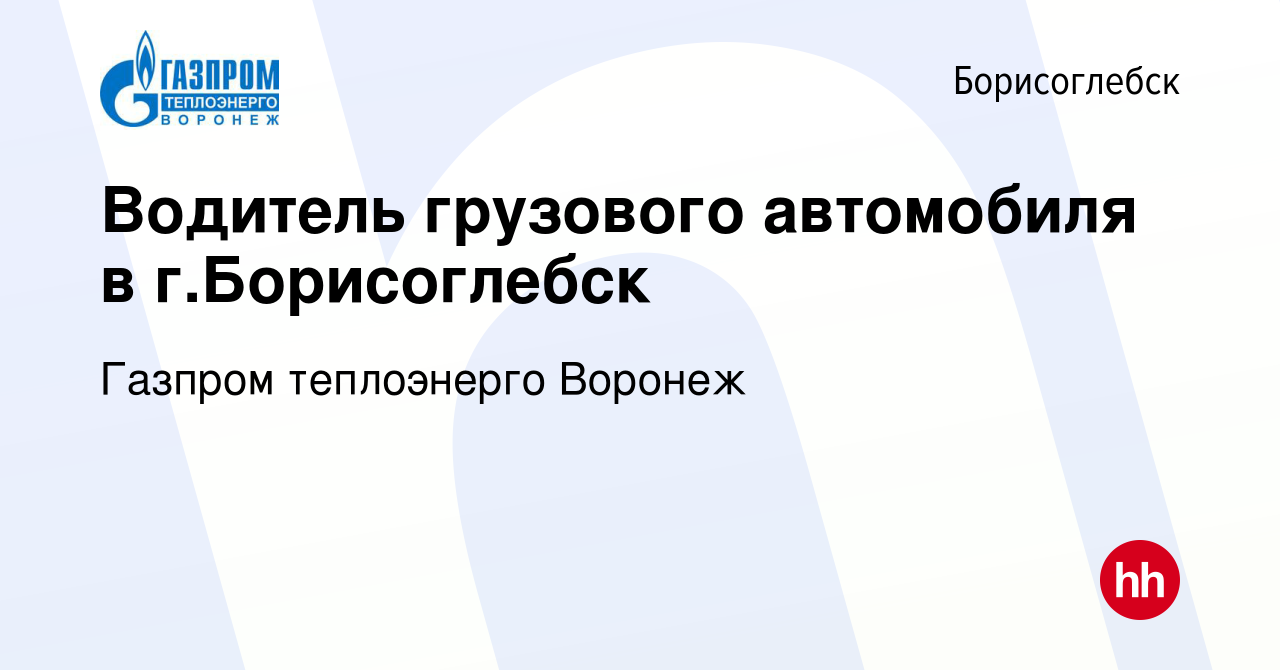 Вакансия Водитель грузового автомобиля в г.Борисоглебск в Борисоглебске,  работа в компании Газпром теплоэнерго Воронеж (вакансия в архиве c 14 мая  2022)