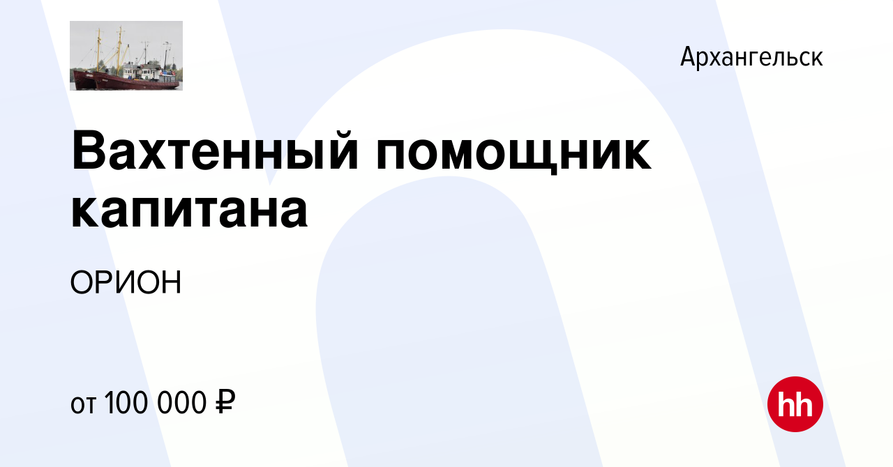 Вакансия Вахтенный помощник капитана в Архангельске, работа в компании  ОРИОН (вакансия в архиве c 14 мая 2022)