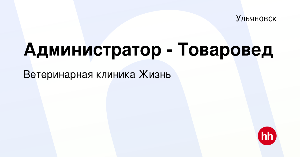 Вакансия Администратор - Товаровед в Ульяновске, работа в компании Ветеринарная  клиника Жизнь (вакансия в архиве c 14 мая 2022)