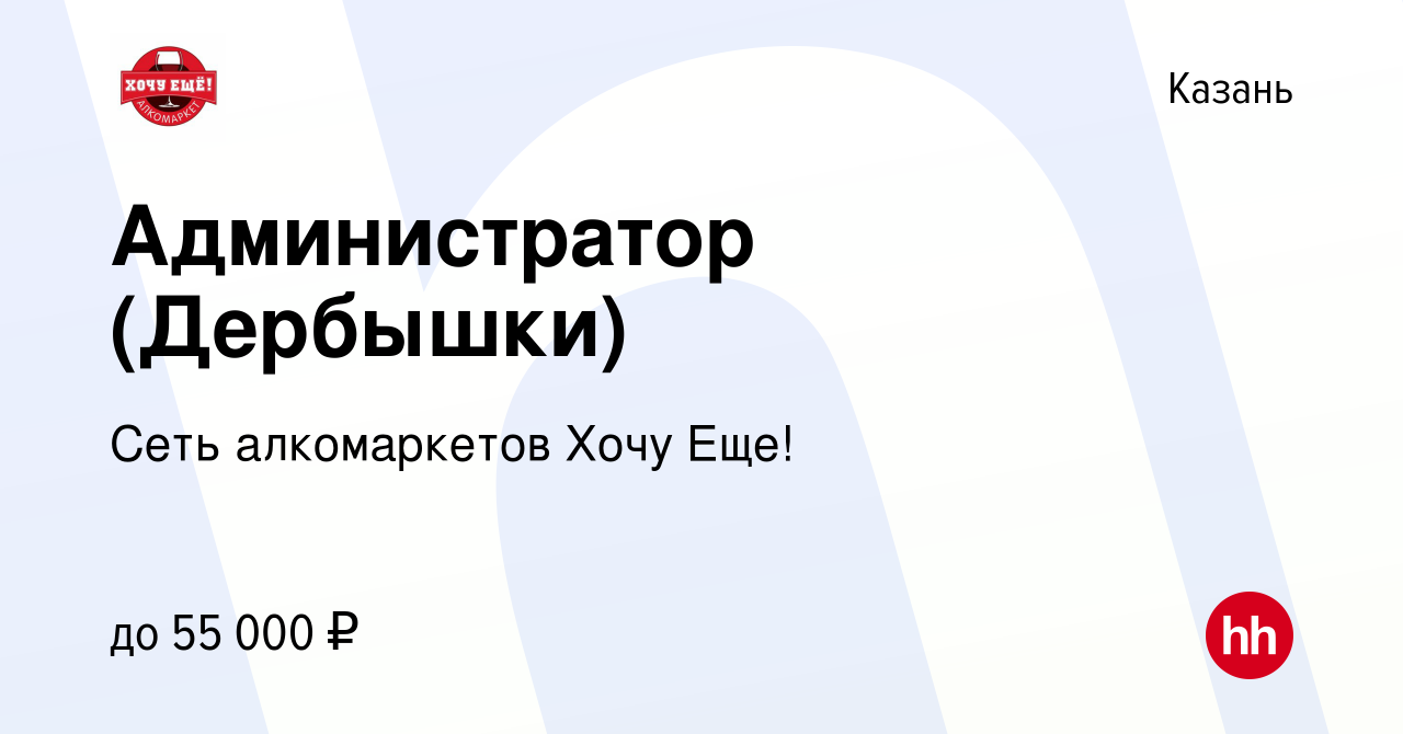 Вакансия Администратор (Дербышки) в Казани, работа в компании Сеть  алкомаркетов Хочу Еще! (вакансия в архиве c 14 мая 2022)