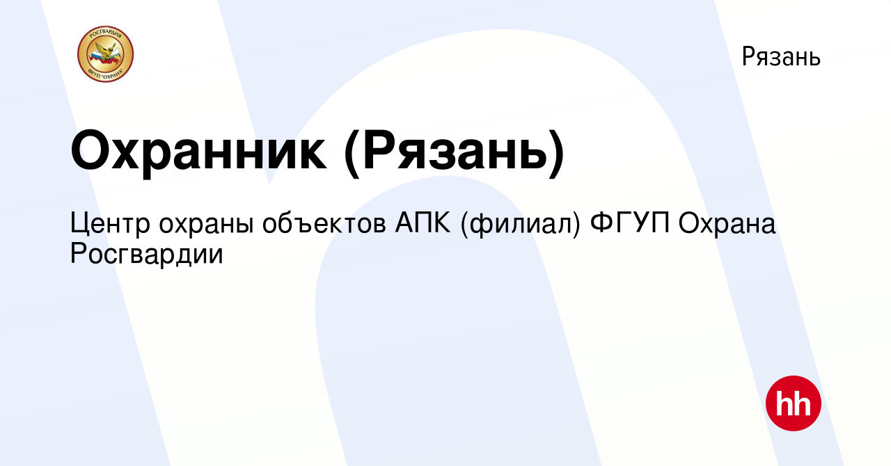 Вакансия Охранник (Рязань) в Рязани, работа в компании Центр охраны  объектов АПК (филиал) ФГУП Охрана Росгвардии (вакансия в архиве c 14 мая  2022)