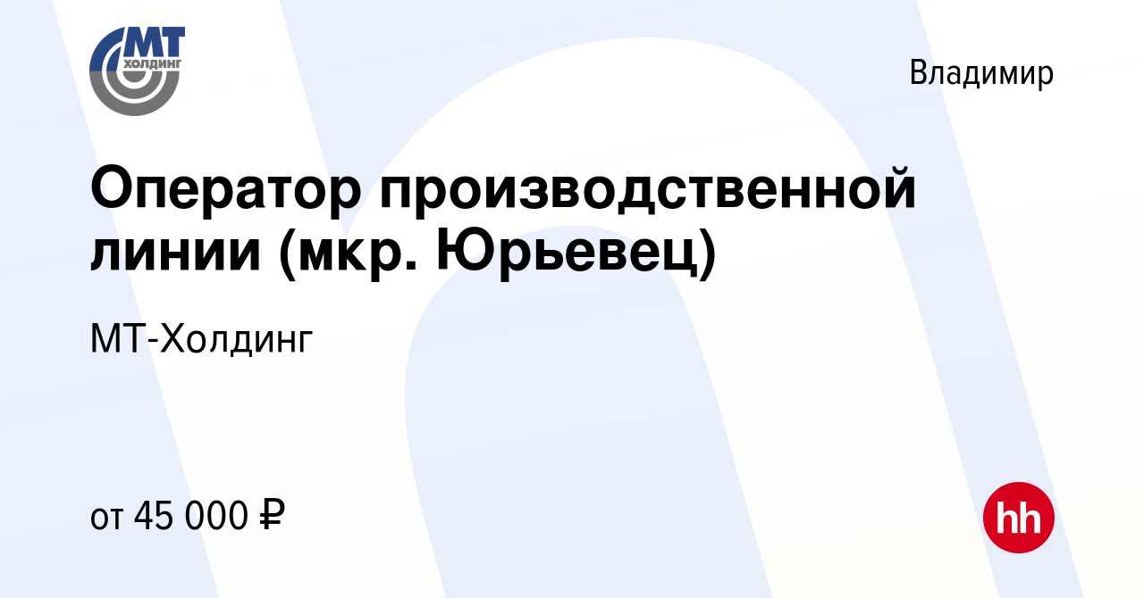 Вакансия Оператор производственной линии (мкр. Юрьевец) во Владимире, работа  в компании МТ-Холдинг (вакансия в архиве c 14 мая 2022)