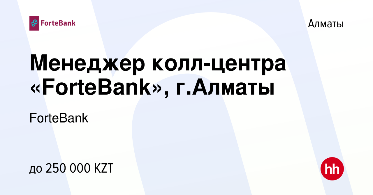 Вакансия Менеджер колл-центра «ForteBank», г.Алматы в Алматы, работа в  компании ForteBank (вакансия в архиве c 10 апреля 2023)