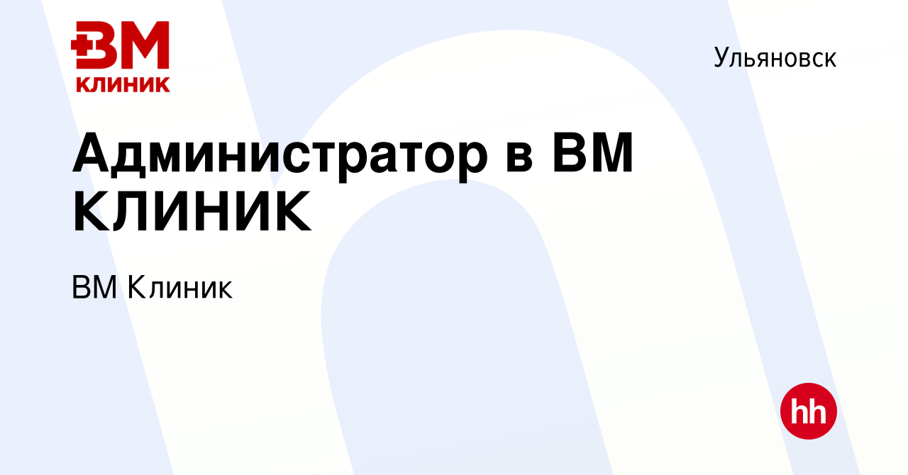 Вакансия Администратор в ВМ КЛИНИК в Ульяновске, работа в компании ВМ Клиник  (вакансия в архиве c 15 мая 2022)