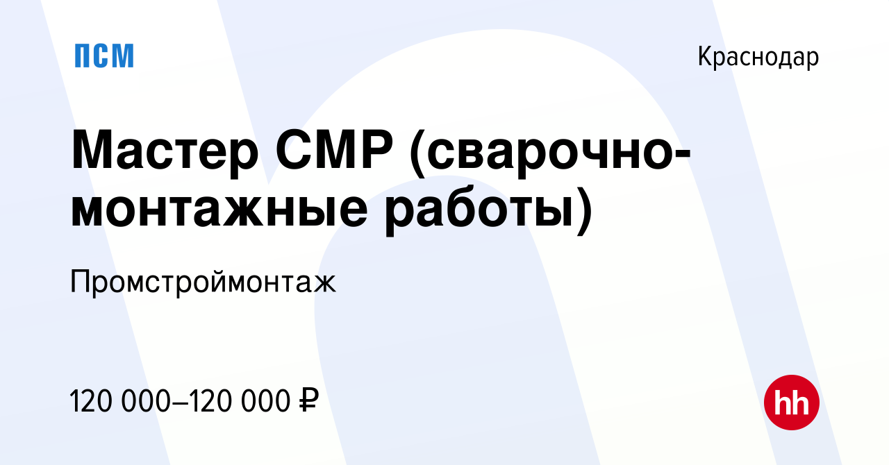 Вакансия Мастер СМР (сварочно-монтажные работы) в Краснодаре, работа в  компании Промстроймонтаж (вакансия в архиве c 15 мая 2022)