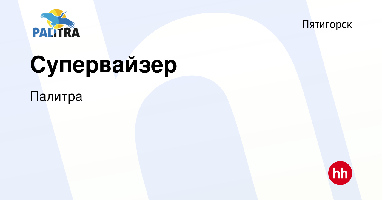 Вакансия Супервайзер в Пятигорске, работа в компании Палитра (вакансия в  архиве c 15 мая 2022)