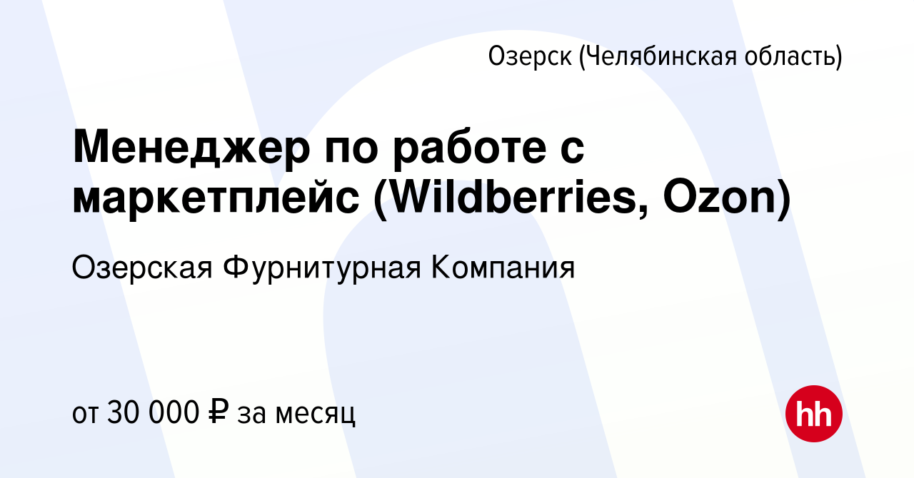 Вакансия Менеджер по работе с маркетплейс (Wildberries, Ozon) в Озерске,  работа в компании Озерская Фурнитурная Компания (вакансия в архиве c 15 мая  2022)