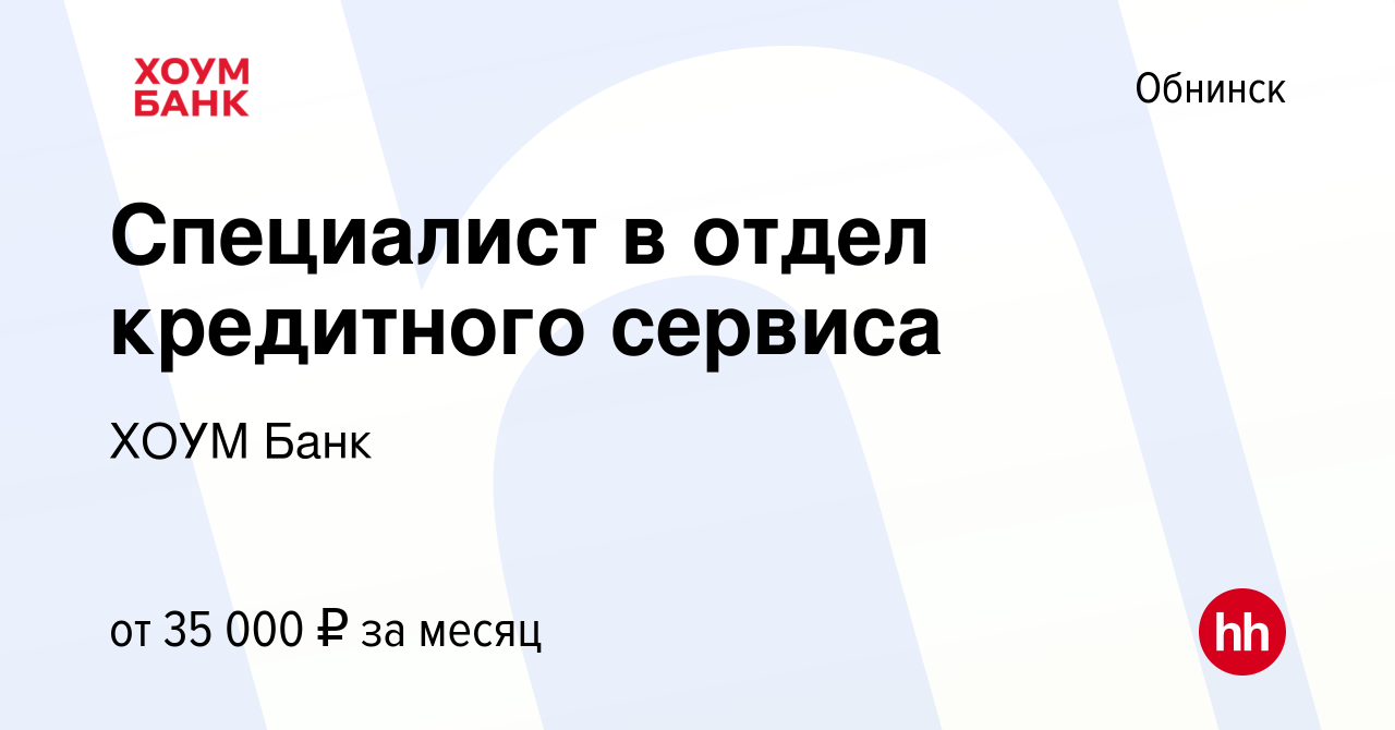 Вакансия Специалист в отдел кредитного сервиса в Обнинске, работа в  компании ХОУМ Банк (вакансия в архиве c 31 мая 2022)