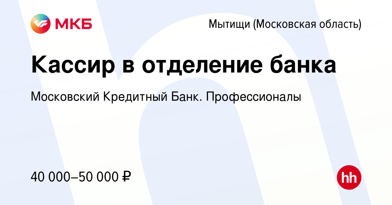 Вакансия Кассир в отделение банка в Мытищах, работа в компании Московский  Кредитный Банк. Профессионалы (вакансия в архиве c 15 мая 2022)