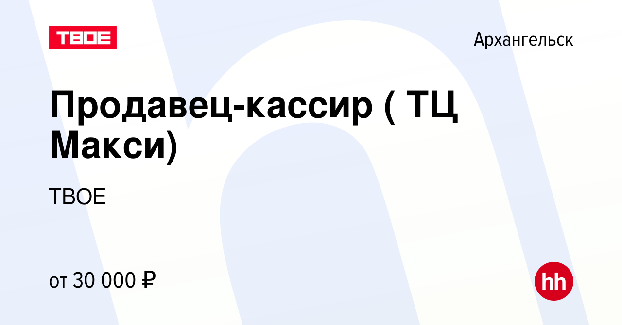 Вакансия Продавец-кассир ( ТЦ Макси) в Архангельске, работа в компании ТВОЕ  (вакансия в архиве c 4 сентября 2022)