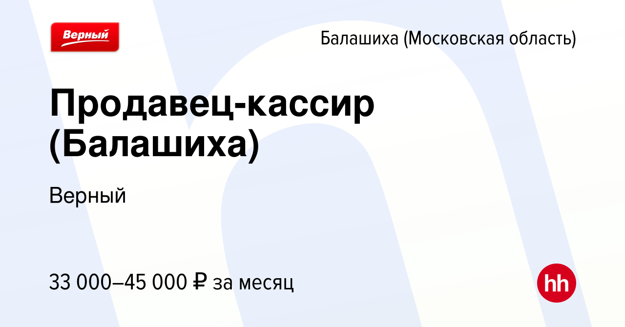 Вакансия Продавец-кассир (Балашиха) в Балашихе, работа в компании Верный  (вакансия в архиве c 15 мая 2022)