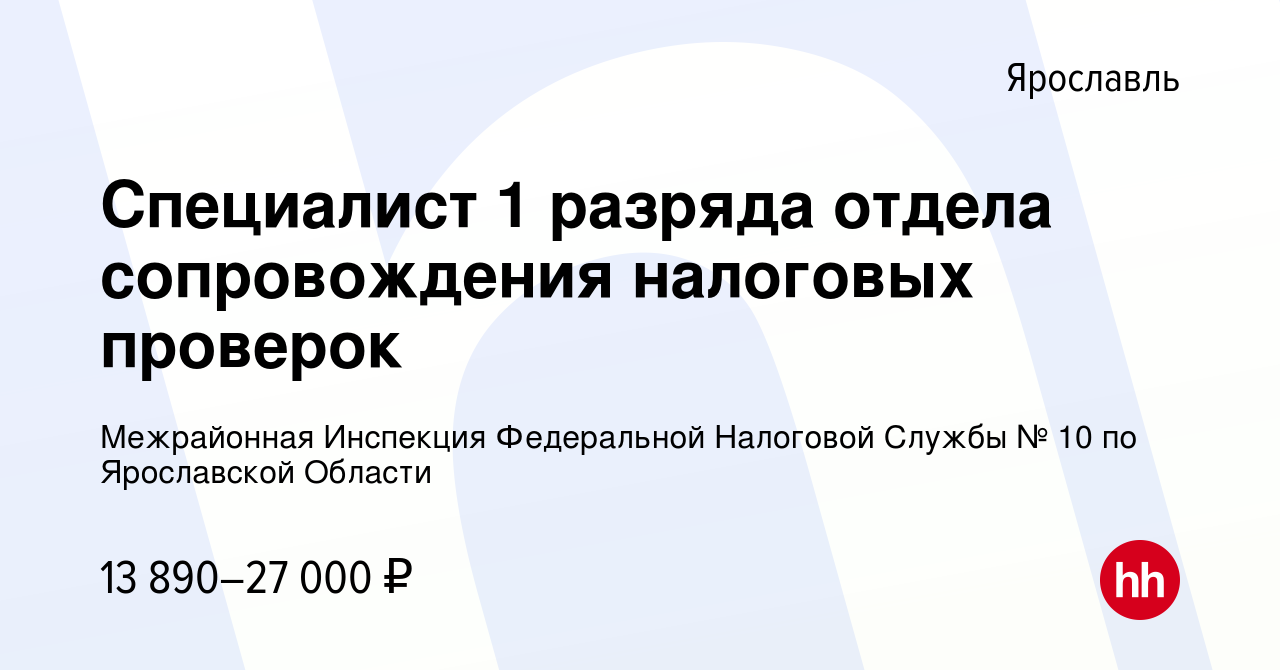 Вакансия Специалист 1 разряда отдела сопровождения налоговых проверок в  Ярославле, работа в компании Межрайонная Инспекция Федеральной Налоговой  Службы № 10 по Ярославской Области (вакансия в архиве c 16 мая 2022)