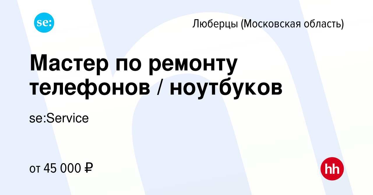 Вакансия Мастер по ремонту телефонов / ноутбуков в Люберцах, работа в  компании se:Service (вакансия в архиве c 17 мая 2022)