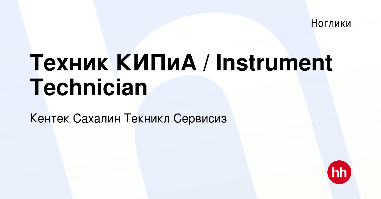 Вакансия Техник КИПиА / Instrument Technician в Ногликах, работа в компании  Кентек Сахалин Текникл Сервисиз (вакансия в архиве c 17 мая 2022)