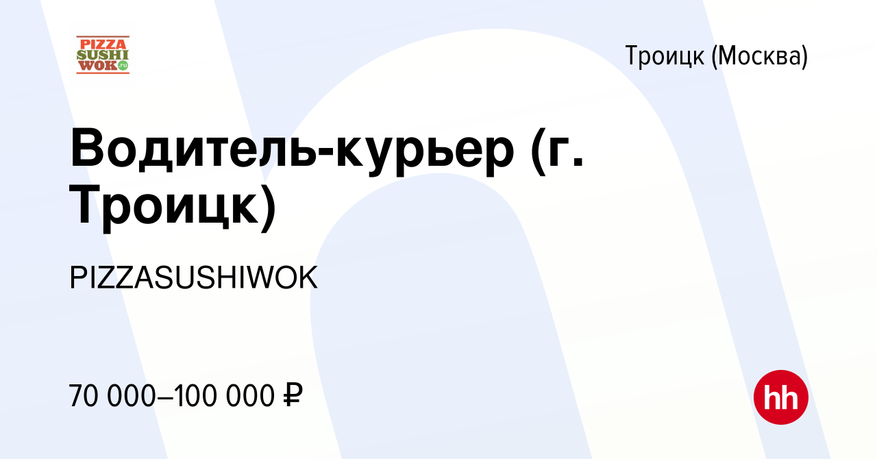 Вакансия Водитель-курьер (г. Троицк) в Троицке, работа в компании  PIZZASUSHIWOK (вакансия в архиве c 17 мая 2022)