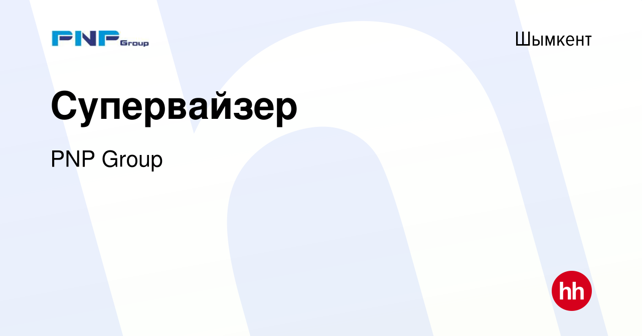 Вакансия Супервайзер в Шымкенте, работа в компании PNP Group (вакансия в  архиве c 17 мая 2022)