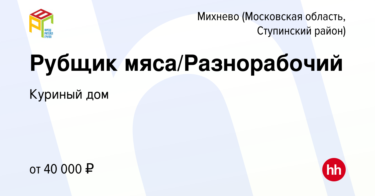 Вакансия Рубщик мяса/Разнорабочий в Михневе (Московская область, Ступинский  район), работа в компании Куриный дом (вакансия в архиве c 18 мая 2022)