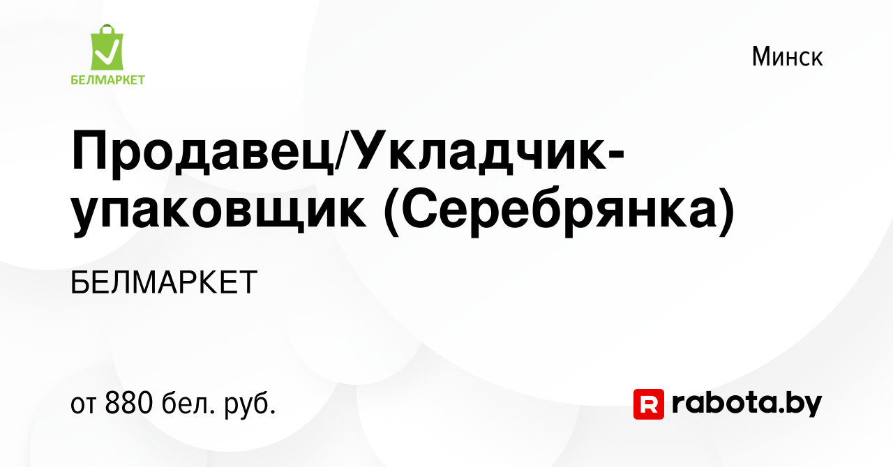 Вакансия Продавец/Укладчик-упаковщик (Серебрянка) в Минске, работа в  компании БЕЛМАРКЕТ (вакансия в архиве c 5 июня 2022)