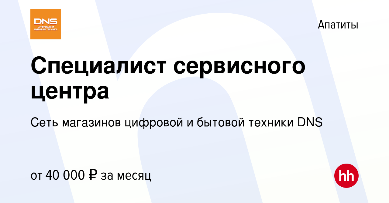 Вакансия Специалист сервисного центра в Апатитах, работа в компании Сеть  магазинов цифровой и бытовой техники DNS (вакансия в архиве c 4 мая 2022)