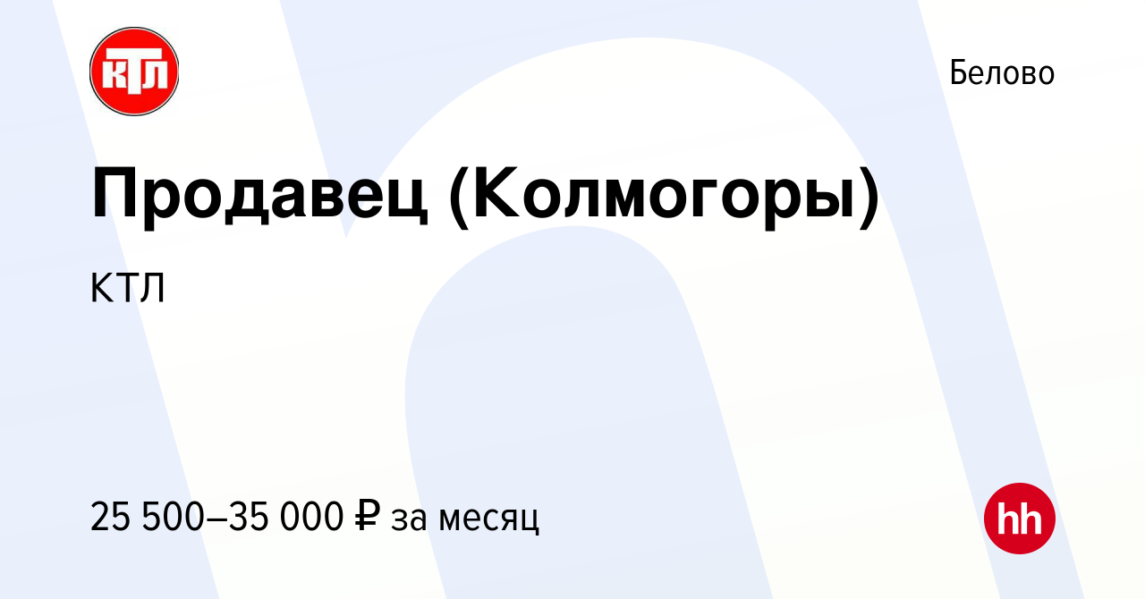 Вакансия Продавец (Колмогоры) в Белово, работа в компании КТЛ (вакансия в  архиве c 6 марта 2024)