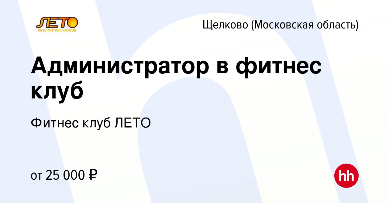 Вакансия Администратор в фитнес клуб в Щелково, работа в компании Фитнес  клуб ЛЕТО (вакансия в архиве c 18 мая 2022)