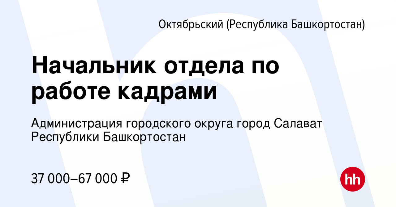 Вакансия Начальник отдела по работе кадрами в Октябрьском, работа в  компании Администрация городского округа город Салават Республики  Башкортостан (вакансия в архиве c 18 мая 2022)