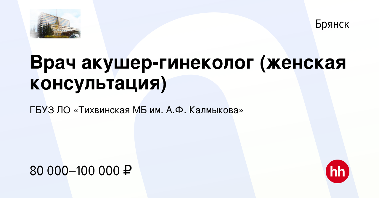 Вакансия Врач акушер-гинеколог (женская консультация) в Брянске, работа в  компании ГБУЗ ЛО «Тихвинская МБ им. А.Ф. Калмыкова» (вакансия в архиве c 4  июля 2022)