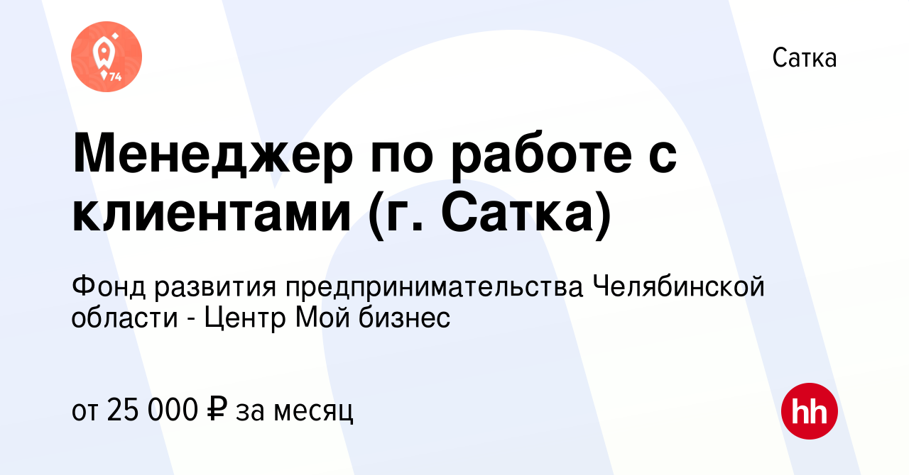 Вакансия Менеджер по работе с клиентами (г. Сатка) в Сатке, работа в  компании Фонд развития предпринимательства Челябинской области - Центр Мой  бизнес (вакансия в архиве c 2 августа 2022)