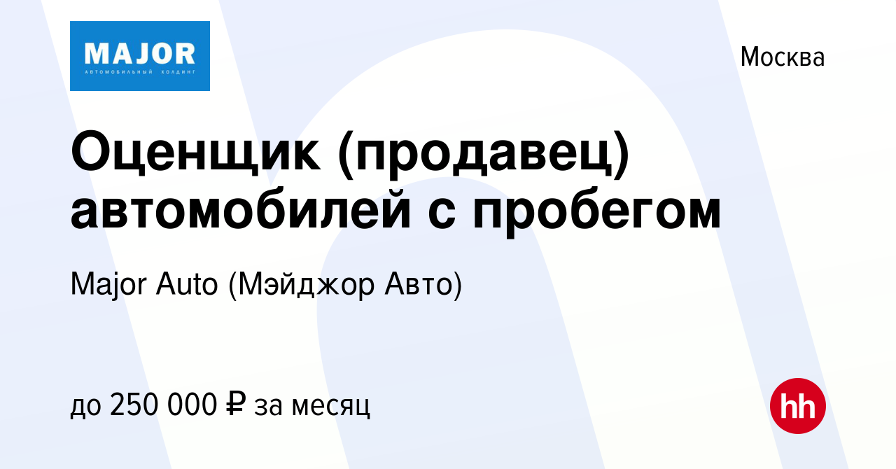 Вакансия Оценщик (продавец) автомобилей с пробегом в Москве, работа в  компании Major Auto (Мэйджор Авто) (вакансия в архиве c 25 марта 2023)