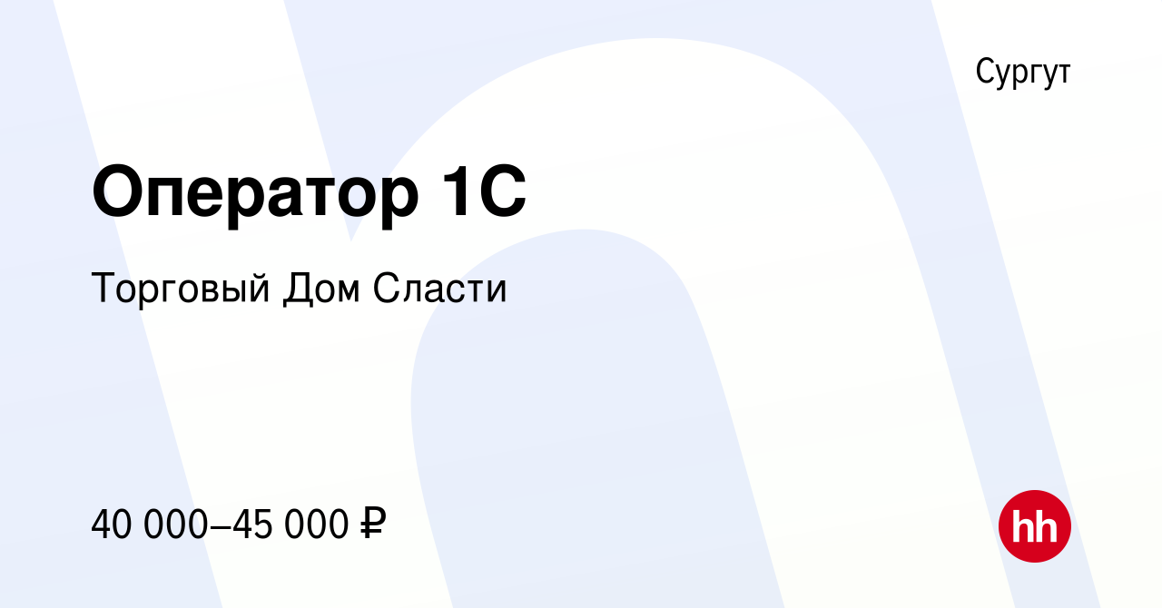 Вакансия Оператор 1С в Сургуте, работа в компании Торговый Дом Сласти  (вакансия в архиве c 19 мая 2022)