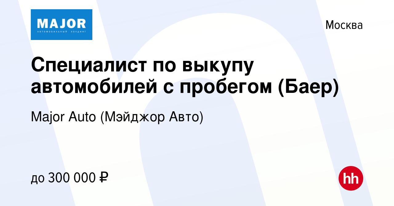 Вакансия Специалист по выкупу автомобилей с пробегом (Баер) в Москве,  работа в компании Major Auto (Мэйджор Авто) (вакансия в архиве c 19 октября  2022)