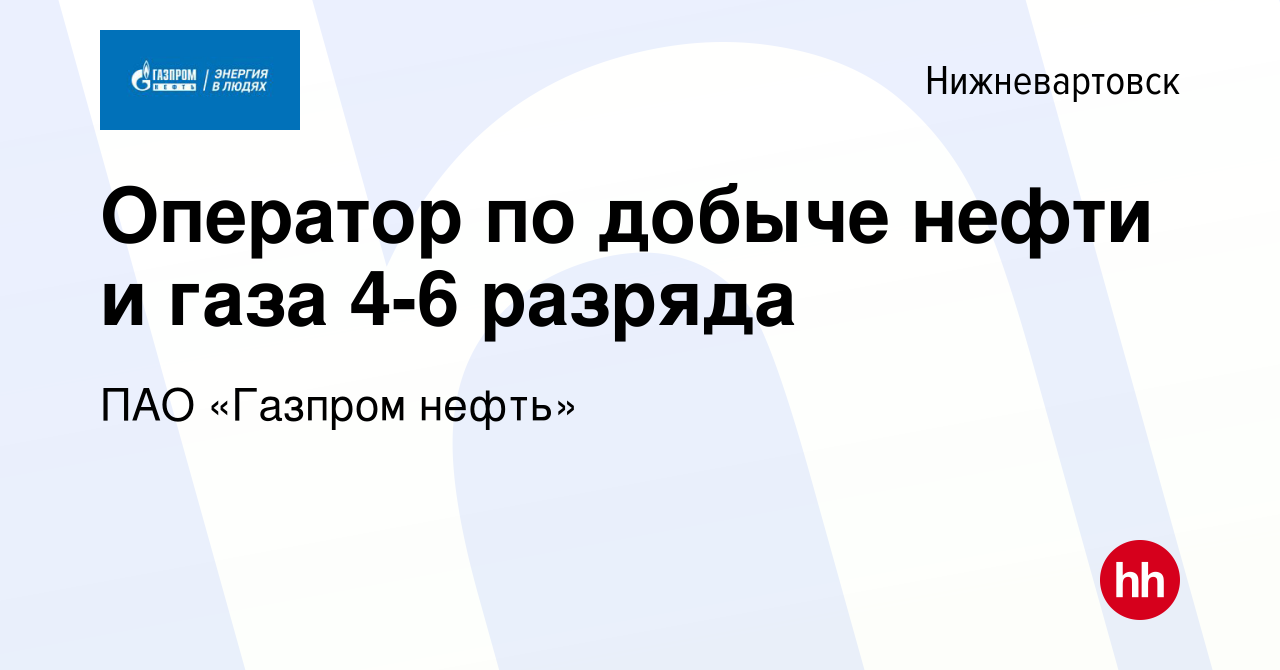 Вакансия Оператор по добыче нефти и газа 4-6 разряда в Нижневартовске,  работа в компании Газпром нефть (вакансия в архиве c 19 мая 2022)