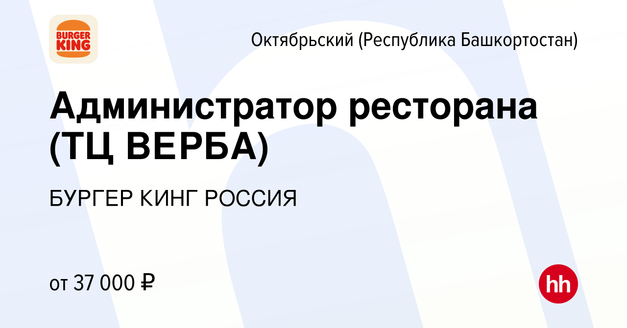 Вакансия Администратор ресторана (ТЦ ВЕРБА) в Октябрьском, работа в  компании БУРГЕР КИНГ РОССИЯ (вакансия в архиве c 20 сентября 2022)